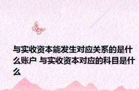 与实收资本能发生对应关系的是什么账户 与实收资本对应的科目是什么