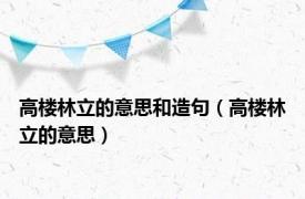 高楼林立的意思和造句（高楼林立的意思）