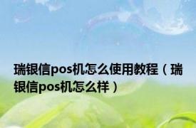 瑞银信pos机怎么使用教程（瑞银信pos机怎么样）