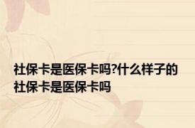 社保卡是医保卡吗?什么样子的 社保卡是医保卡吗