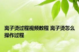 离子烫过程视频教程 离子烫怎么操作过程