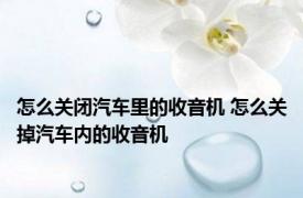 怎么关闭汽车里的收音机 怎么关掉汽车内的收音机