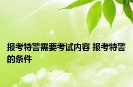 报考特警需要考试内容 报考特警的条件