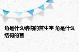 角是什么结构的首生字 角是什么结构的首