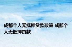 成都个人无抵押贷款政策 成都个人无抵押贷款 