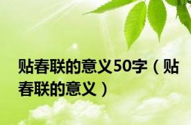 贴春联的意义50字（贴春联的意义）