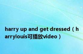 harry up and get dressed（harrylouis可播放video）