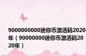 9000000000迷你币激活码2020年（90000000迷你币激活码2020年）