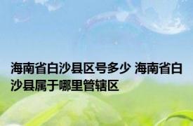 海南省白沙县区号多少 海南省白沙县属于哪里管辖区