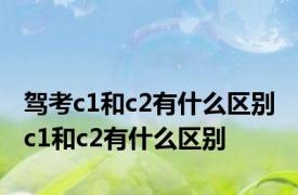 驾考c1和c2有什么区别 c1和c2有什么区别