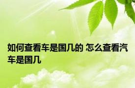 如何查看车是国几的 怎么查看汽车是国几