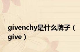 givenchy是什么牌子（give）