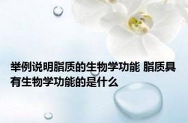 举例说明脂质的生物学功能 脂质具有生物学功能的是什么