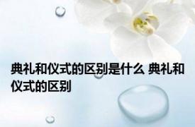 典礼和仪式的区别是什么 典礼和仪式的区别