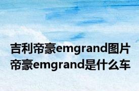 吉利帝豪emgrand图片 帝豪emgrand是什么车