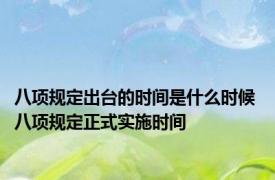 八项规定出台的时间是什么时候 八项规定正式实施时间