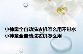 小神童全自动洗衣机怎么用不进水 小神童全自动洗衣机怎么用