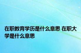 在职教育学历是什么意思 在职大学是什么意思