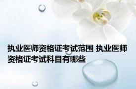 执业医师资格证考试范围 执业医师资格证考试科目有哪些