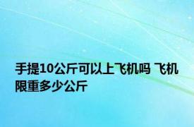 手提10公斤可以上飞机吗 飞机限重多少公斤