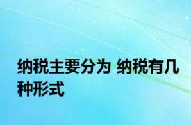 纳税主要分为 纳税有几种形式