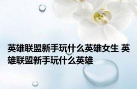 英雄联盟新手玩什么英雄女生 英雄联盟新手玩什么英雄