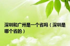 深圳和广州是一个省吗（深圳是哪个省的）