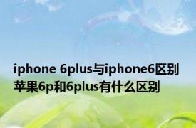 iphone 6plus与iphone6区别 苹果6p和6plus有什么区别