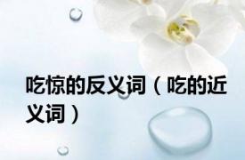 吃惊的反义词（吃的近义词）