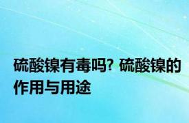 硫酸镍有毒吗? 硫酸镍的作用与用途