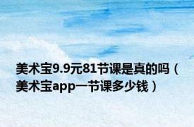 美术宝9.9元81节课是真的吗（美术宝app一节课多少钱）