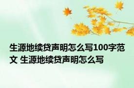 生源地续贷声明怎么写100字范文 生源地续贷声明怎么写