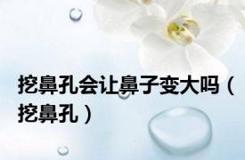 挖鼻孔会让鼻子变大吗（挖鼻孔）