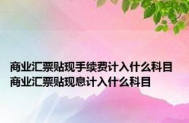 商业汇票贴现手续费计入什么科目 商业汇票贴现息计入什么科目