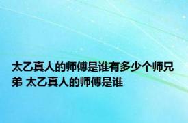 太乙真人的师傅是谁有多少个师兄弟 太乙真人的师傅是谁