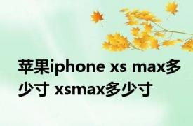 苹果iphone xs max多少寸 xsmax多少寸