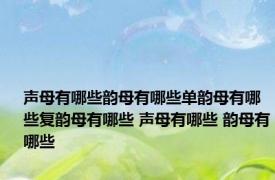 声母有哪些韵母有哪些单韵母有哪些复韵母有哪些 声母有哪些 韵母有哪些