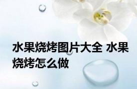 水果烧烤图片大全 水果烧烤怎么做