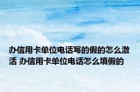 办信用卡单位电话写的假的怎么激活 办信用卡单位电话怎么填假的