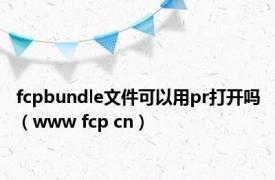 fcpbundle文件可以用pr打开吗（www fcp cn）