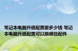 笔记本电脑升级配置要多少钱 笔记本电脑升级配置可以换哪些配件