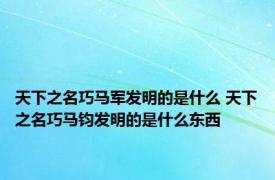 天下之名巧马军发明的是什么 天下之名巧马钧发明的是什么东西