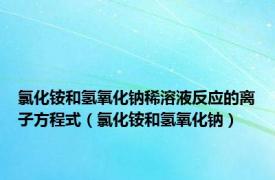 氯化铵和氢氧化钠稀溶液反应的离子方程式（氯化铵和氢氧化钠）