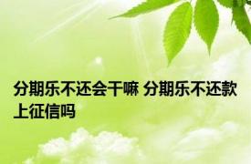 分期乐不还会干嘛 分期乐不还款上征信吗