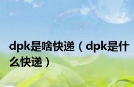 dpk是啥快递（dpk是什么快递）