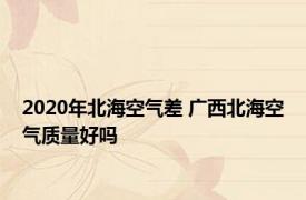 2020年北海空气差 广西北海空气质量好吗