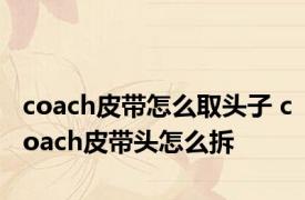 coach皮带怎么取头子 coach皮带头怎么拆