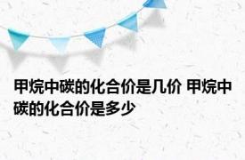 甲烷中碳的化合价是几价 甲烷中碳的化合价是多少