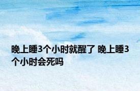 晚上睡3个小时就醒了 晚上睡3个小时会死吗 