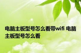 电脑主板型号怎么看带wifi 电脑主板型号怎么看